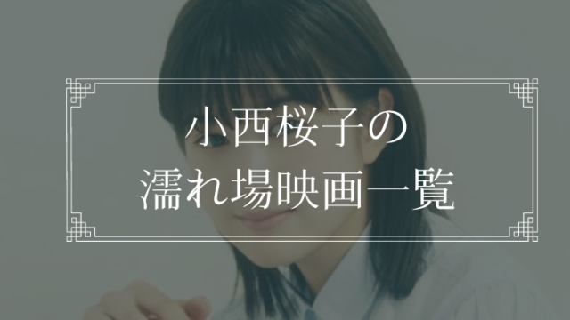 小西桜子の濡れ場が観れる映画一覧