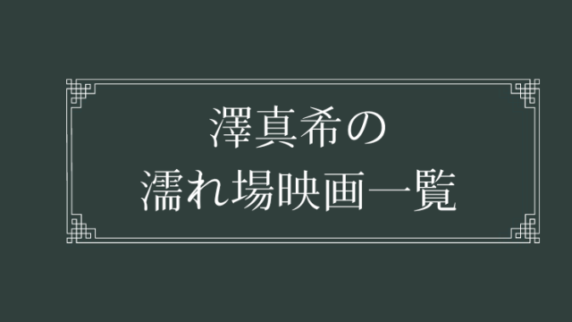 澤真希の濡れ場が観れる映画一覧