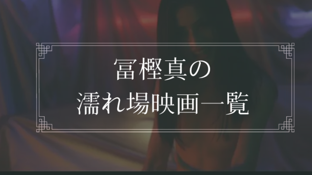 冨樫真の濡れ場が観れる映画まとめ一覧