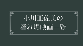 小川亜佐美の濡れ場が観れる日活ロマンポルノ映画一覧