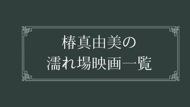 椿真由美の濡れ場が観れる日活ロマンポルノ映画一覧
