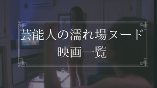 芸能人がヌードになった濡れ場シーン総まとめ
